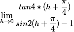 \lim_{h\to 0 } \dfrac{tan 4 *(h+\dfrac{\pi}{4})}{sin2(h+\dfrac{\pi}{4}) -1}